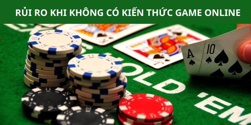Tổng hợp rủi ro cho các trường hợp thành viên không có kiến thức chơi game 